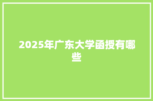 2025年广东大学函授有哪些