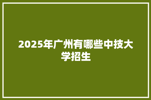 2025年广州有哪些中技大学招生