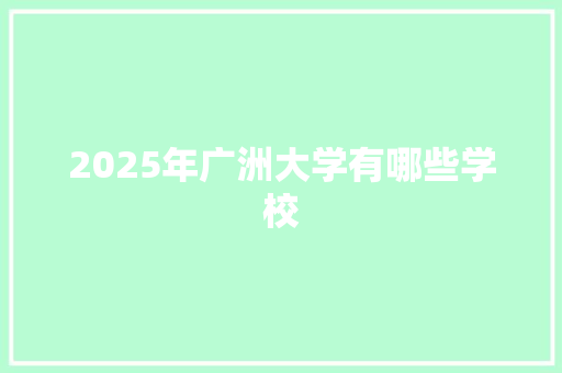 2025年广洲大学有哪些学校