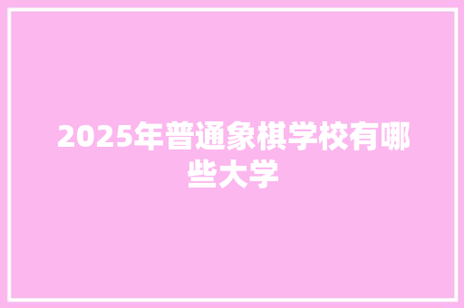 2025年普通象棋学校有哪些大学