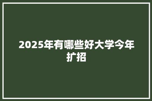 2025年有哪些好大学今年扩招