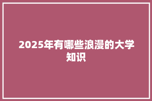 2025年有哪些浪漫的大学知识