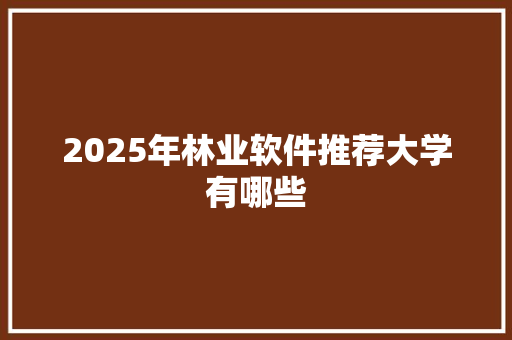 2025年林业软件推荐大学有哪些