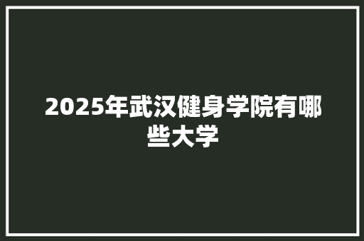 2025年武汉健身学院有哪些大学