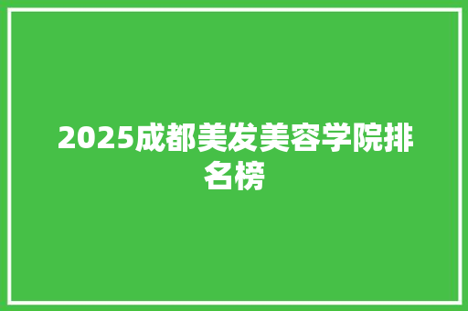 2025成都美发美容学院排名榜