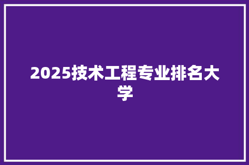 2025技术工程专业排名大学