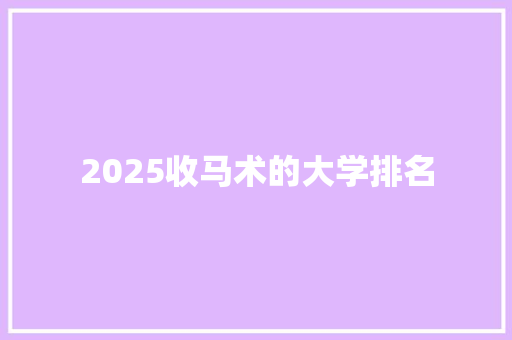 2025收马术的大学排名 优秀范文