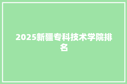 2025新疆专科技术学院排名
