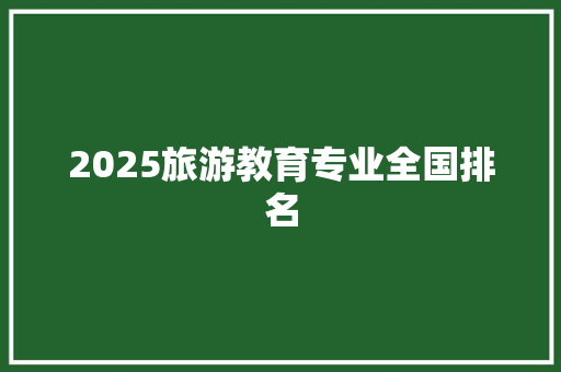 2025旅游教育专业全国排名