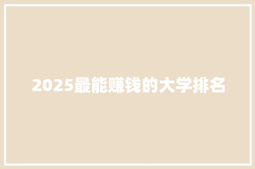 2025最能赚钱的大学排名