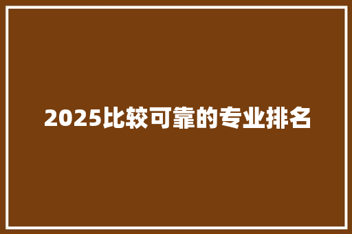 2025比较可靠的专业排名