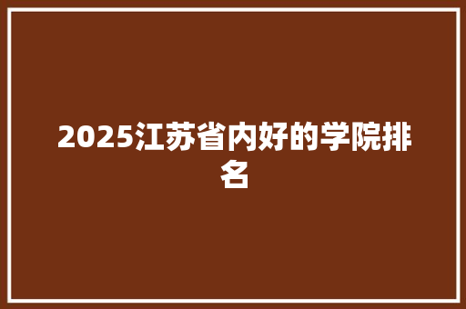 2025江苏省内好的学院排名