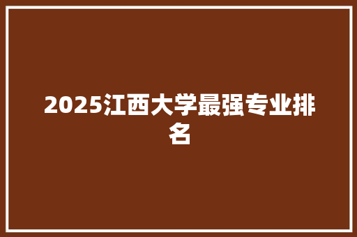 2025江西大学最强专业排名