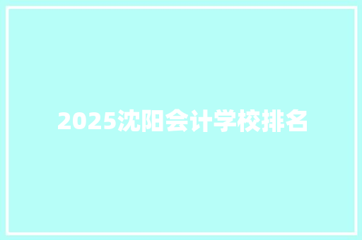 2025沈阳会计学校排名