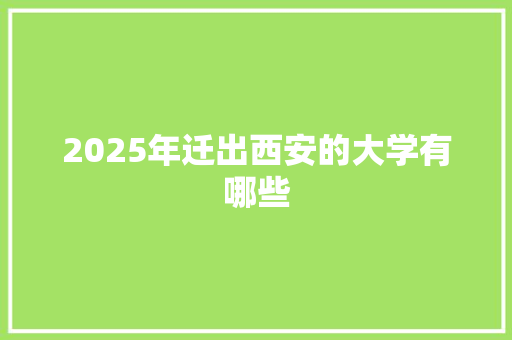 2025年迁出西安的大学有哪些