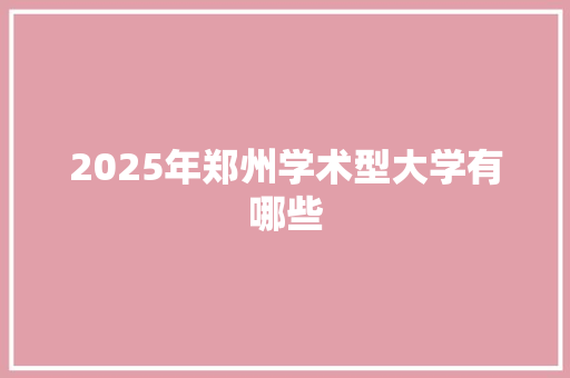 2025年郑州学术型大学有哪些