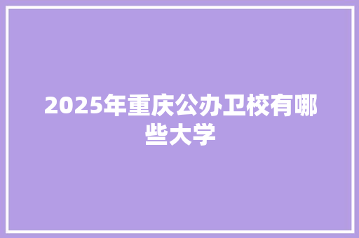 2025年重庆公办卫校有哪些大学