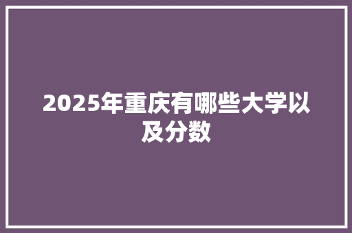 2025年重庆有哪些大学以及分数