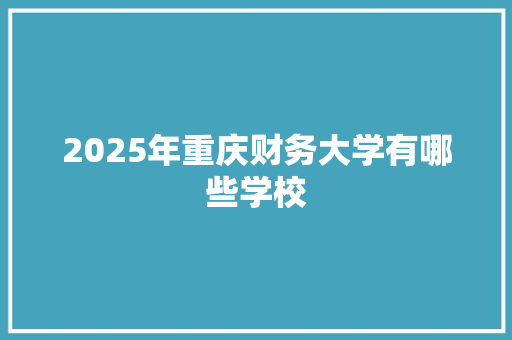 2025年重庆财务大学有哪些学校