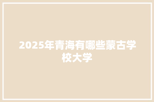 2025年青海有哪些蒙古学校大学