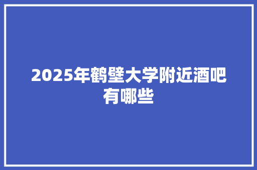2025年鹤壁大学附近酒吧有哪些