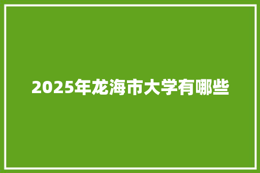 2025年龙海市大学有哪些