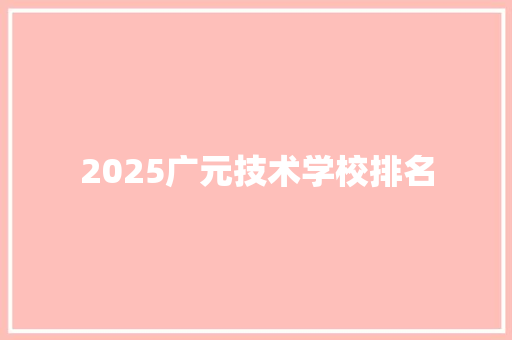 2025广元技术学校排名