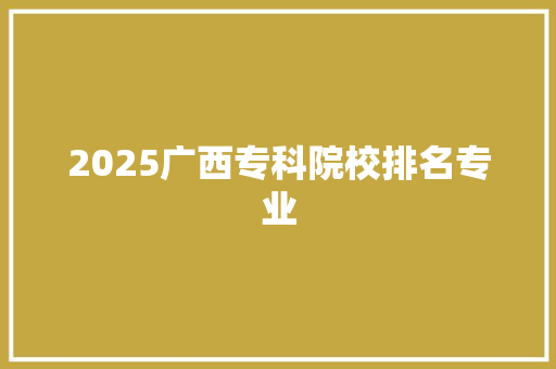 2025广西专科院校排名专业