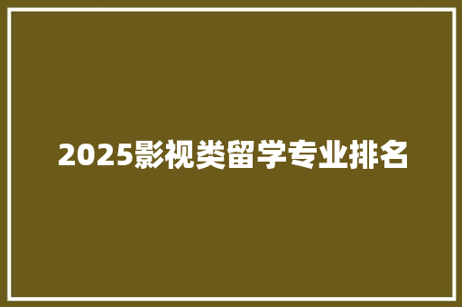 2025影视类留学专业排名