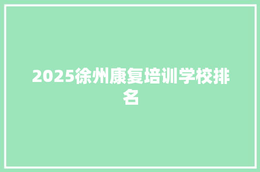2025徐州康复培训学校排名