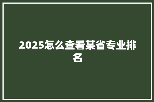 2025怎么查看某省专业排名