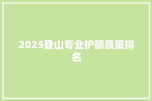 2025登山专业护膝质量排名