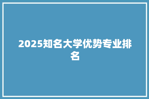 2025知名大学优势专业排名
