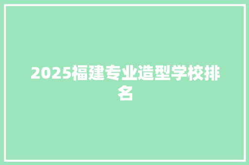 2025福建专业造型学校排名