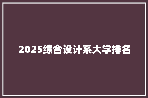 2025综合设计系大学排名