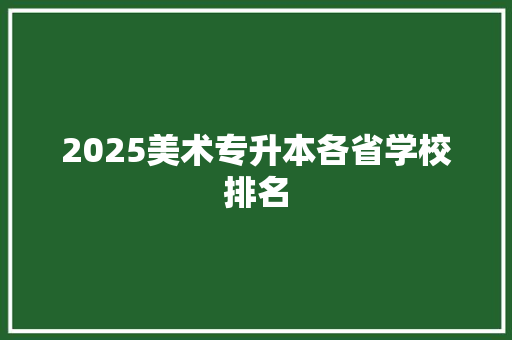 2025美术专升本各省学校排名 范文参考