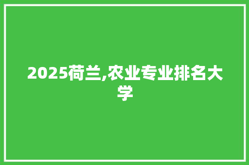 2025荷兰,农业专业排名大学