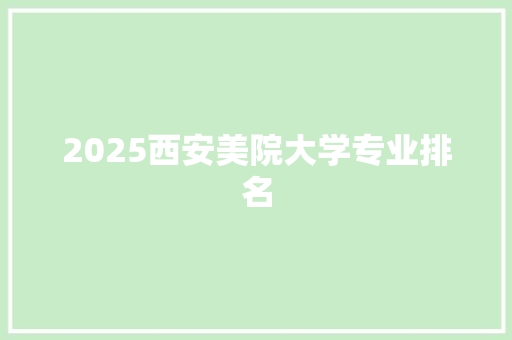 2025西安美院大学专业排名