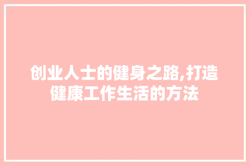 创业人士的健身之路,打造健康工作生活的方法