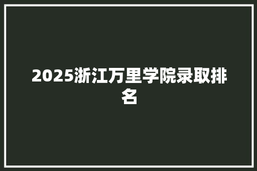 2025浙江万里学院录取排名