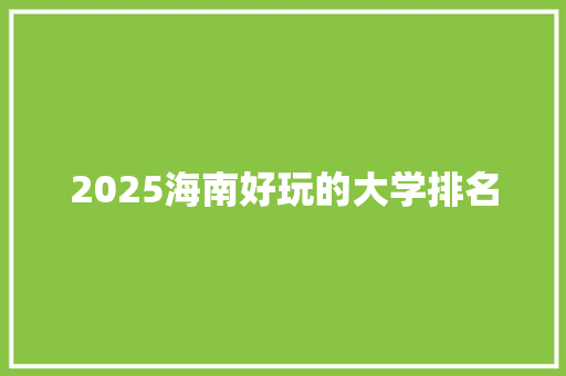 2025海南好玩的大学排名