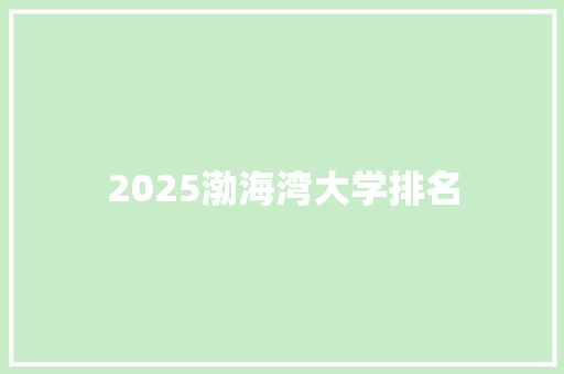 2025渤海湾大学排名