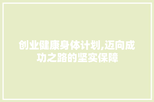 创业健康身体计划,迈向成功之路的坚实保障