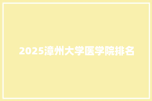 2025漳州大学医学院排名