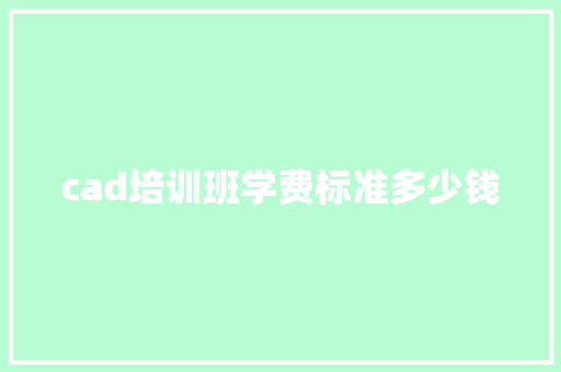cad培训班学费标准多少钱