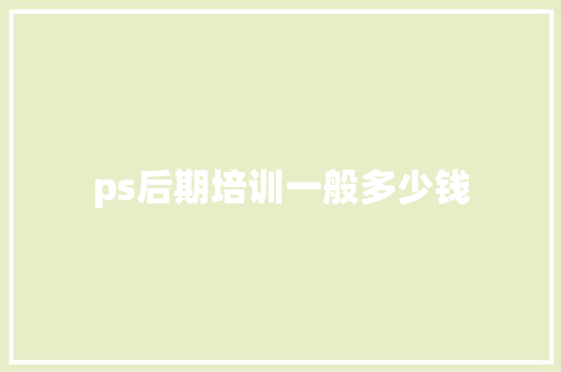 ps后期培训一般多少钱