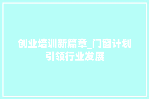 创业培训新篇章_门窗计划引领行业发展