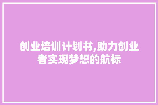 创业培训计划书,助力创业者实现梦想的航标