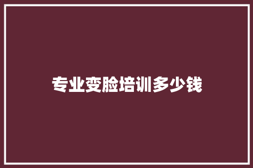 专业变脸培训多少钱