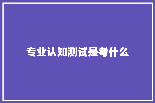 专业认知测试是考什么